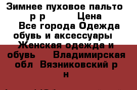 Зимнее пуховое пальто Moncler р-р 42-44 › Цена ­ 2 200 - Все города Одежда, обувь и аксессуары » Женская одежда и обувь   . Владимирская обл.,Вязниковский р-н